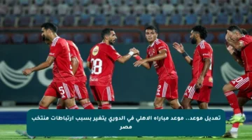تعديل موعد.. موعد مباراة الأهلي في الدوري يتغير بسبب ارتباطات منتخب مصر